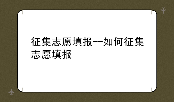 征集志愿填报--如何征集志愿填报