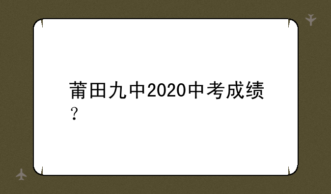 莆田九中2020中考成绩？