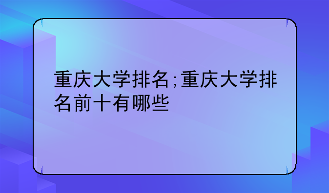 重庆大学排名;重庆大学排名前十有哪些