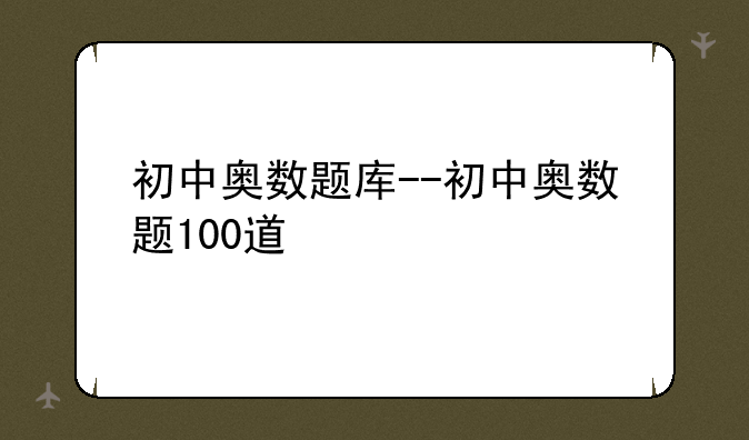 初中奥数题库--初中奥数题100道